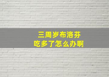 三周岁布洛芬吃多了怎么办啊