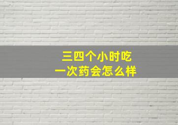 三四个小时吃一次药会怎么样