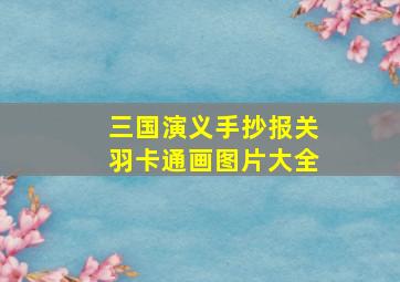 三国演义手抄报关羽卡通画图片大全