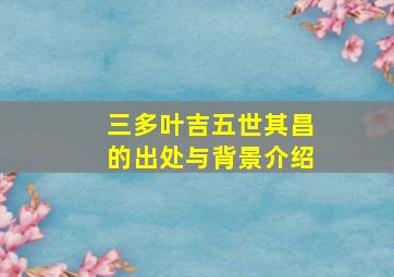 三多叶吉五世其昌的出处与背景介绍