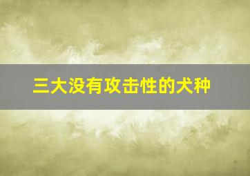 三大没有攻击性的犬种