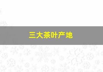 三大茶叶产地