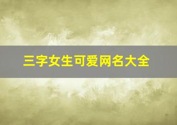 三字女生可爱网名大全