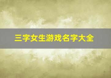 三字女生游戏名字大全