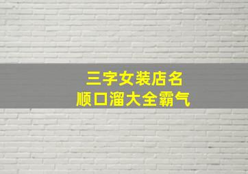 三字女装店名顺口溜大全霸气