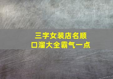 三字女装店名顺口溜大全霸气一点