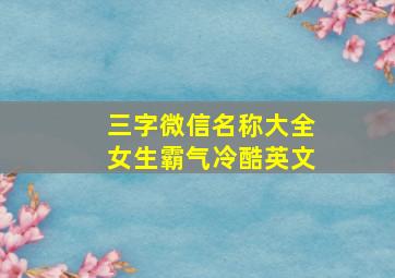 三字微信名称大全女生霸气冷酷英文