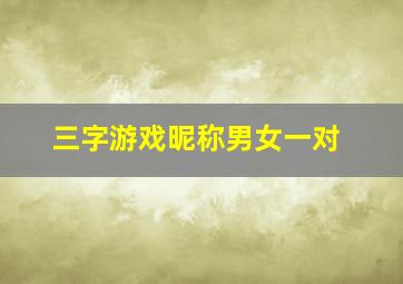 三字游戏昵称男女一对