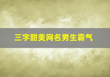 三字甜美网名男生霸气