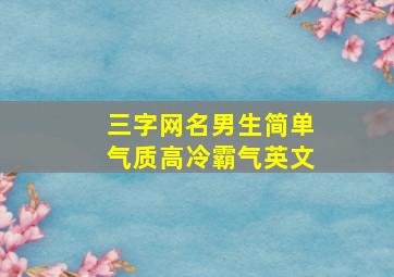 三字网名男生简单气质高冷霸气英文