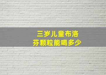 三岁儿童布洛芬颗粒能喝多少