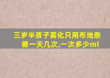 三岁半孩子雾化只用布地奈德一天几次,一次多少ml