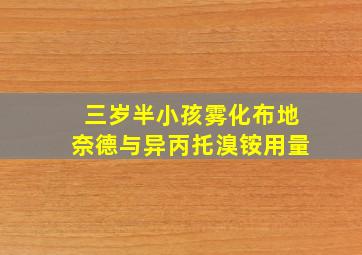 三岁半小孩雾化布地奈德与异丙托溴铵用量