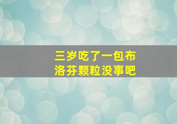 三岁吃了一包布洛芬颗粒没事吧