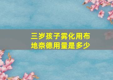 三岁孩子雾化用布地奈德用量是多少