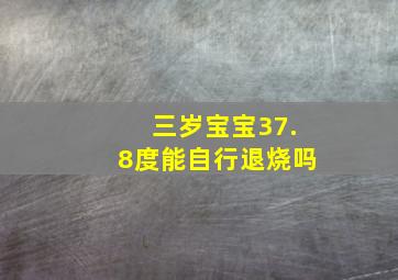 三岁宝宝37.8度能自行退烧吗