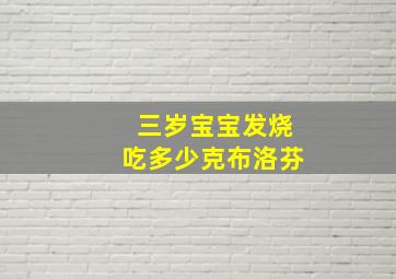 三岁宝宝发烧吃多少克布洛芬