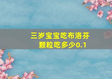 三岁宝宝吃布洛芬颗粒吃多少0.1