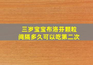 三岁宝宝布洛芬颗粒间隔多久可以吃第二次