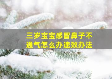 三岁宝宝感冒鼻子不通气怎么办速效办法