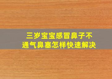 三岁宝宝感冒鼻子不通气鼻塞怎样快速解决