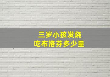 三岁小孩发烧吃布洛芬多少量