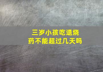 三岁小孩吃退烧药不能超过几天吗