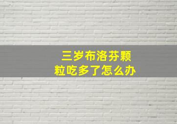 三岁布洛芬颗粒吃多了怎么办