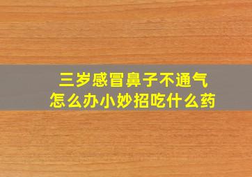 三岁感冒鼻子不通气怎么办小妙招吃什么药