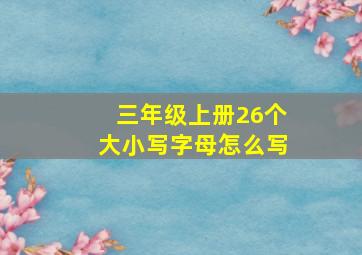 三年级上册26个大小写字母怎么写