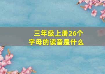 三年级上册26个字母的读音是什么