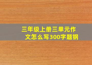 三年级上册三单元作文怎么写300字题钢