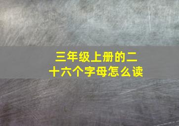 三年级上册的二十六个字母怎么读