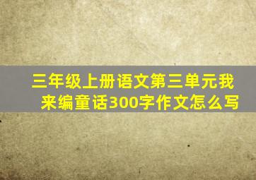 三年级上册语文第三单元我来编童话300字作文怎么写