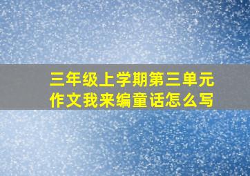 三年级上学期第三单元作文我来编童话怎么写