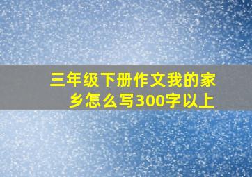 三年级下册作文我的家乡怎么写300字以上