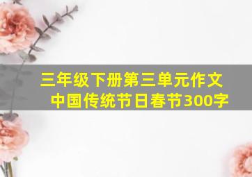 三年级下册第三单元作文中国传统节日春节300字