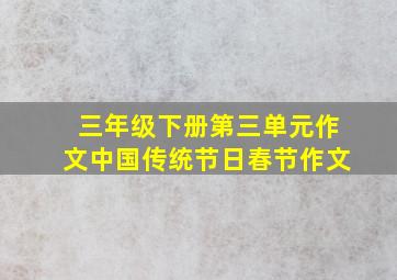 三年级下册第三单元作文中国传统节日春节作文