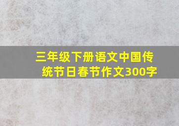 三年级下册语文中国传统节日春节作文300字