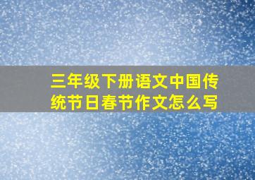 三年级下册语文中国传统节日春节作文怎么写