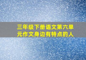 三年级下册语文第六单元作文身边有特点的人