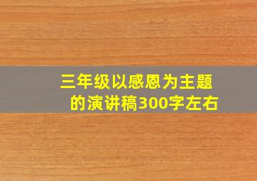 三年级以感恩为主题的演讲稿300字左右