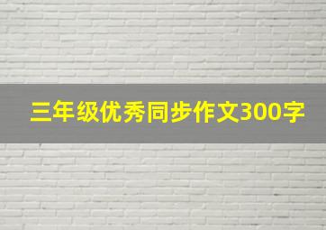 三年级优秀同步作文300字