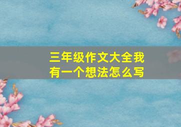 三年级作文大全我有一个想法怎么写