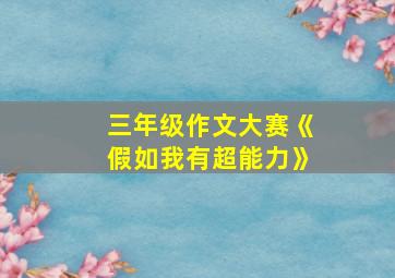 三年级作文大赛《假如我有超能力》