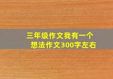 三年级作文我有一个想法作文300字左右