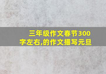 三年级作文春节300字左右,的作文描写元旦