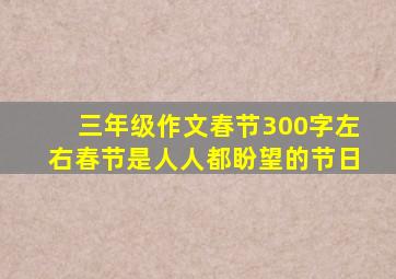 三年级作文春节300字左右春节是人人都盼望的节日