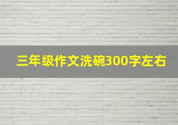 三年级作文洗碗300字左右