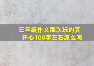 三年级作文那次玩的真开心100字左右怎么写